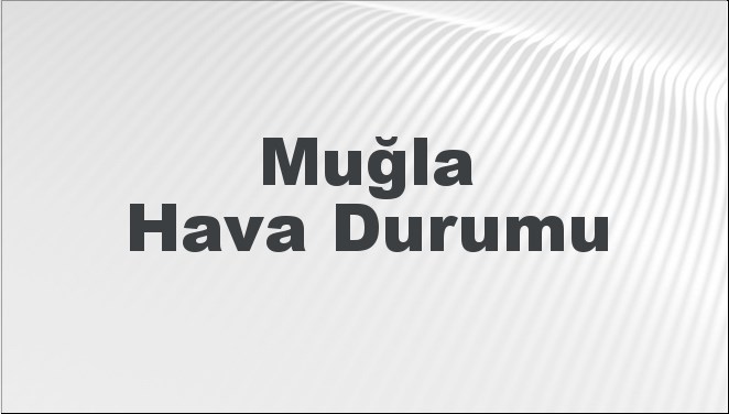 Muğla Hava Durumu | Muğla İçin Bugün, Yarın ve 5 Günlük Hava Durumu Nasıl Olacak? 17 Kasım 2024